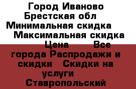 Город Иваново Брестская обл. › Минимальная скидка ­ 2 › Максимальная скидка ­ 17 › Цена ­ 5 - Все города Распродажи и скидки » Скидки на услуги   . Ставропольский край